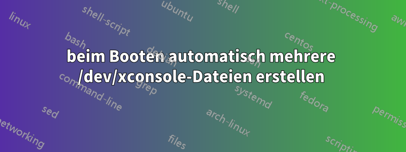 beim Booten automatisch mehrere /dev/xconsole-Dateien erstellen