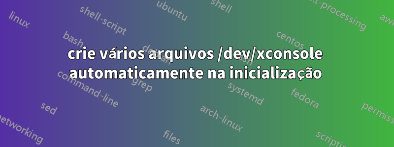 crie vários arquivos /dev/xconsole automaticamente na inicialização