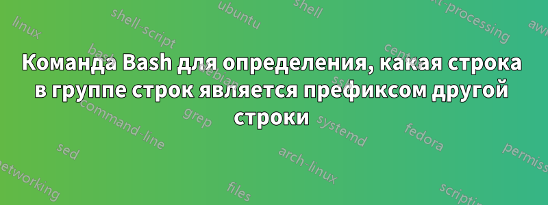 Команда Bash для определения, какая строка в группе строк является префиксом другой строки