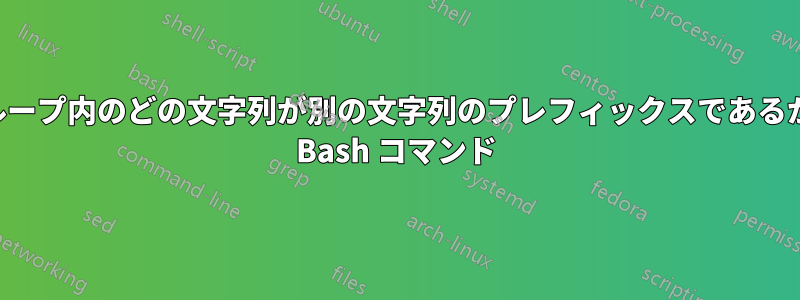文字列のグループ内のどの文字列が別の文字列のプレフィックスであるかを判断する Bash コマンド