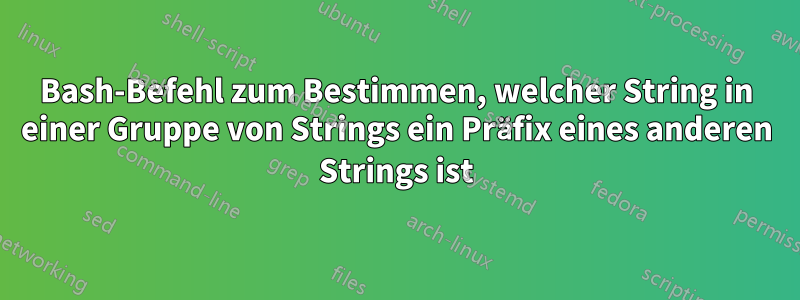 Bash-Befehl zum Bestimmen, welcher String in einer Gruppe von Strings ein Präfix eines anderen Strings ist