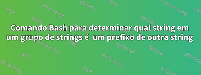 Comando Bash para determinar qual string em um grupo de strings é um prefixo de outra string