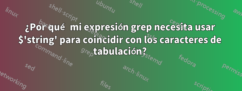 ¿Por qué mi expresión grep necesita usar $'string' para coincidir con los caracteres de tabulación?