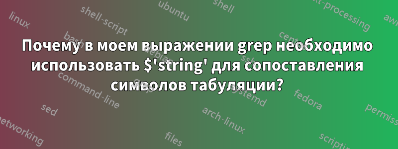 Почему в моем выражении grep необходимо использовать $'string' для сопоставления символов табуляции?