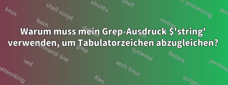 Warum muss mein Grep-Ausdruck $'string' verwenden, um Tabulatorzeichen abzugleichen?