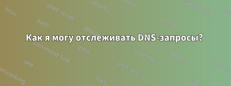 Как я могу отслеживать DNS-запросы?