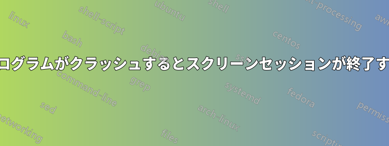 プログラムがクラッシュするとスクリーンセッションが終了する
