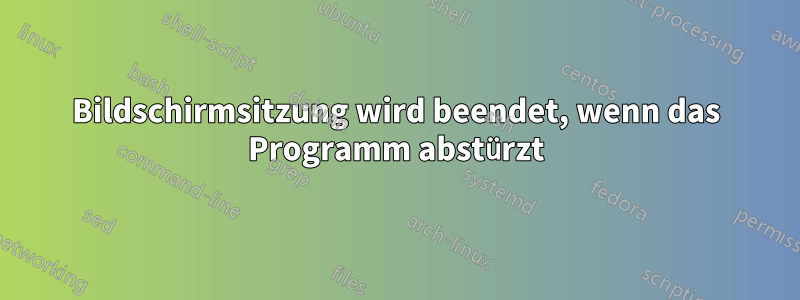 Bildschirmsitzung wird beendet, wenn das Programm abstürzt