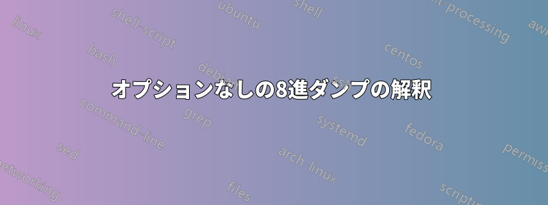オプションなしの8進ダンプの解釈