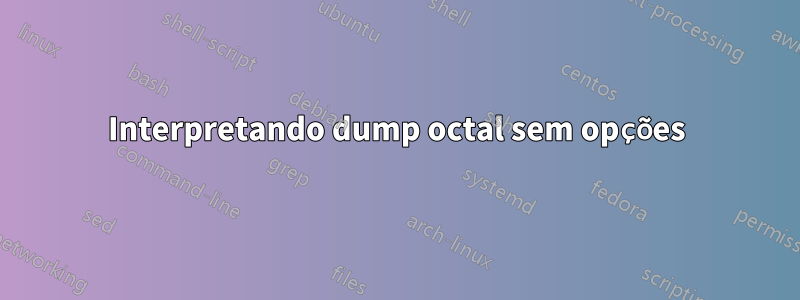 Interpretando dump octal sem opções