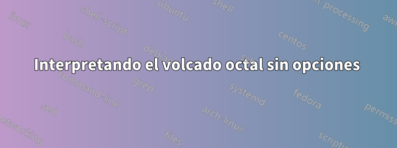Interpretando el volcado octal sin opciones