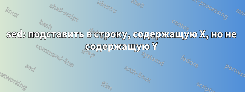 sed: подставить в строку, содержащую X, но не содержащую Y