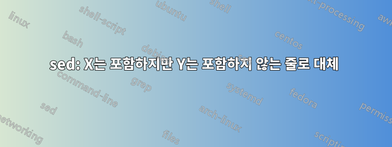 sed: X는 포함하지만 Y는 포함하지 않는 줄로 대체