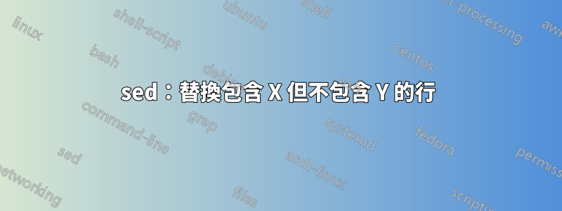 sed：替換包含 X 但不包含 Y 的行