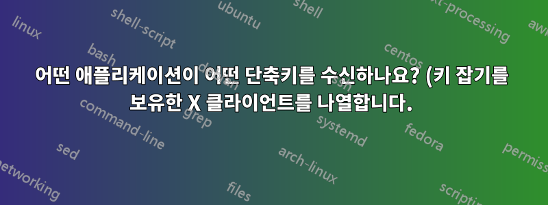 어떤 애플리케이션이 어떤 단축키를 수신하나요? (키 잡기를 보유한 X 클라이언트를 나열합니다.)