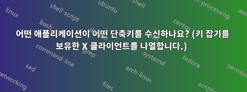 어떤 애플리케이션이 어떤 단축키를 수신하나요? (키 잡기를 보유한 X 클라이언트를 나열합니다.) 