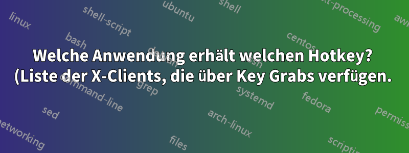 Welche Anwendung erhält welchen Hotkey? (Liste der X-Clients, die über Key Grabs verfügen.)