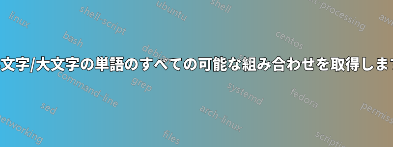 小文字/大文字の単語のすべての可能な組み合わせを取得します