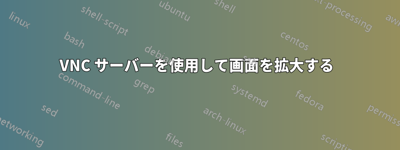 VNC サーバーを使用して画面を拡大する