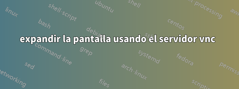 expandir la pantalla usando el servidor vnc 