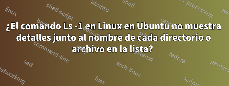 ¿El comando Ls -1 en Linux en Ubuntu no muestra detalles junto al nombre de cada directorio o archivo en la lista? 