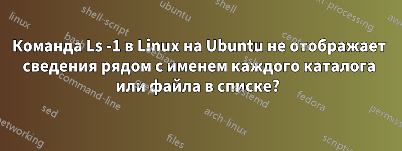 Команда Ls -1 в Linux на Ubuntu не отображает сведения рядом с именем каждого каталога или файла в списке? 