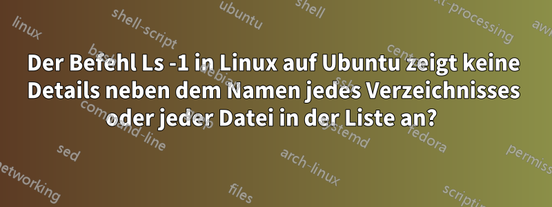 Der Befehl Ls -1 in Linux auf Ubuntu zeigt keine Details neben dem Namen jedes Verzeichnisses oder jeder Datei in der Liste an? 