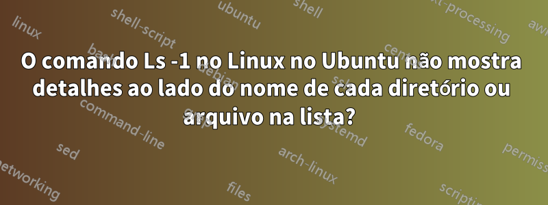 O comando Ls -1 no Linux no Ubuntu não mostra detalhes ao lado do nome de cada diretório ou arquivo na lista? 