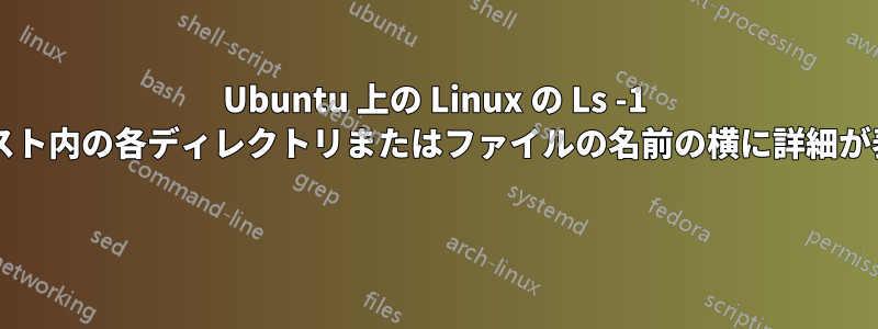 Ubuntu 上の Linux の Ls -1 コマンドでは、リスト内の各ディレクトリまたはファイルの名前の横に詳細が表示されませんか? 