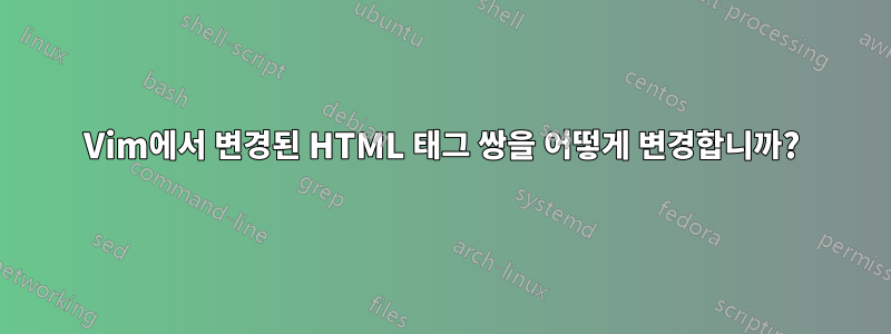 Vim에서 변경된 HTML 태그 쌍을 어떻게 변경합니까?