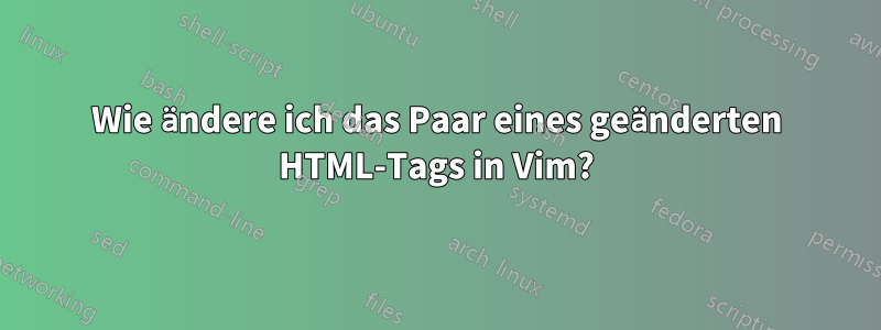 Wie ändere ich das Paar eines geänderten HTML-Tags in Vim?