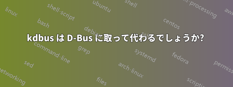 kdbus は D-Bus に取って代わるでしょうか?