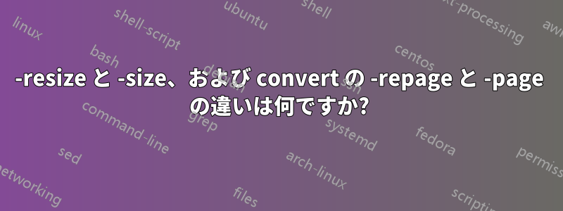 -resize と -size、および convert の -repage と -page の違いは何ですか?