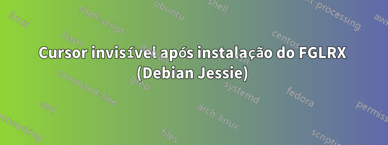 Cursor invisível após instalação do FGLRX (Debian Jessie)
