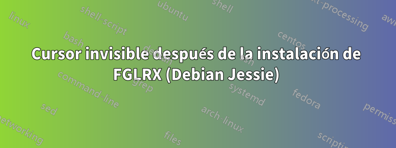 Cursor invisible después de la instalación de FGLRX (Debian Jessie)