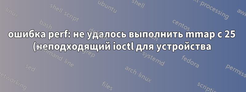 ошибка perf: не удалось выполнить mmap с 25 (неподходящий ioctl для устройства)