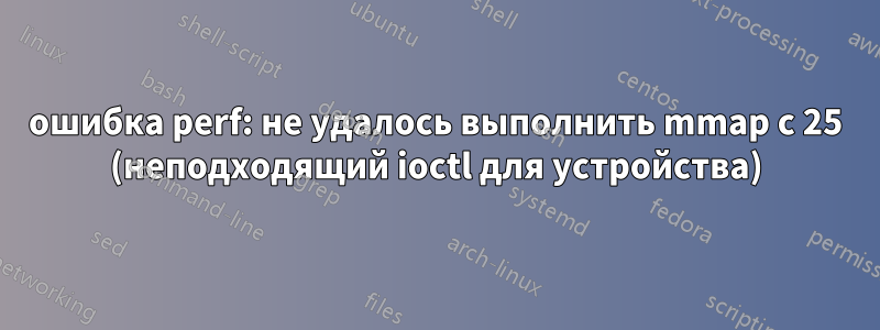 ошибка perf: не удалось выполнить mmap с 25 (неподходящий ioctl для устройства)