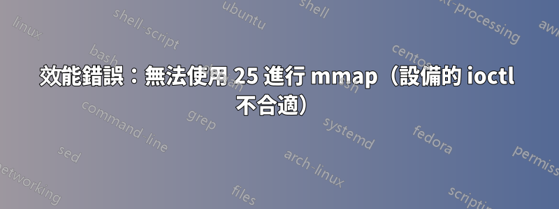 效能錯誤：無法使用 25 進行 mmap（設備的 ioctl 不合適）
