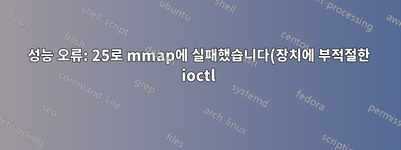성능 오류: 25로 mmap에 실패했습니다(장치에 부적절한 ioctl).