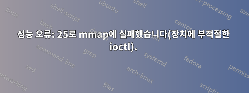 성능 오류: 25로 mmap에 실패했습니다(장치에 부적절한 ioctl).