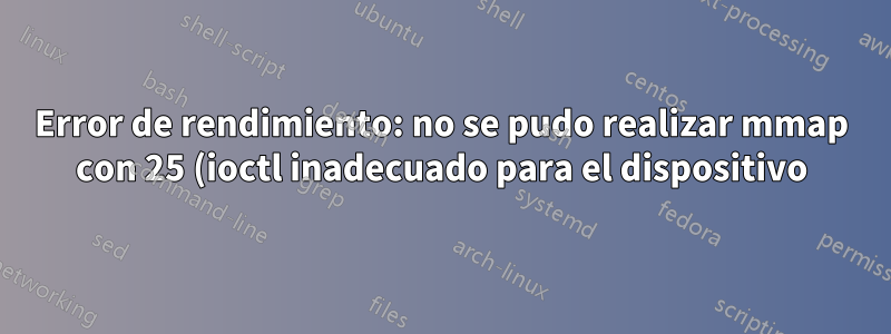 Error de rendimiento: no se pudo realizar mmap con 25 (ioctl inadecuado para el dispositivo)