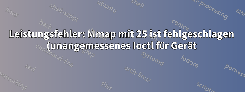 Leistungsfehler: Mmap mit 25 ist fehlgeschlagen (unangemessenes Ioctl für Gerät)