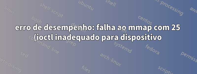 erro de desempenho: falha ao mmap com 25 (ioctl inadequado para dispositivo)