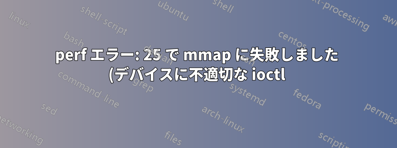 perf エラー: 25 で mmap に失敗しました (デバイスに不適切な ioctl)
