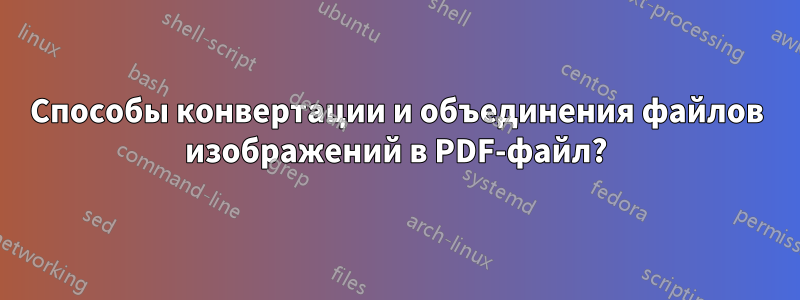 Способы конвертации и объединения файлов изображений в PDF-файл?