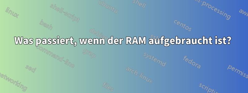 Was passiert, wenn der RAM aufgebraucht ist?