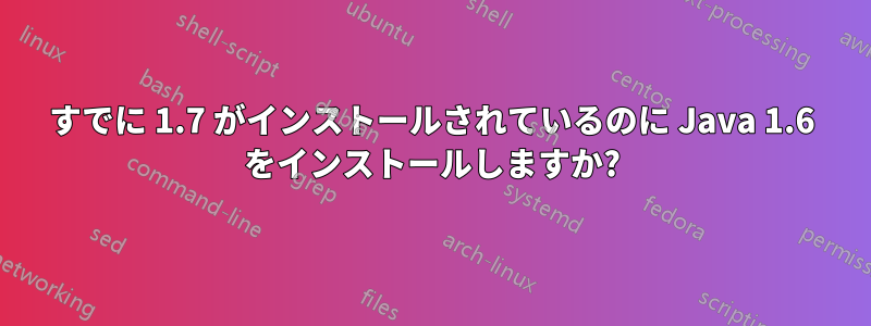 すでに 1.7 がインストールされているのに Java 1.6 をインストールしますか?