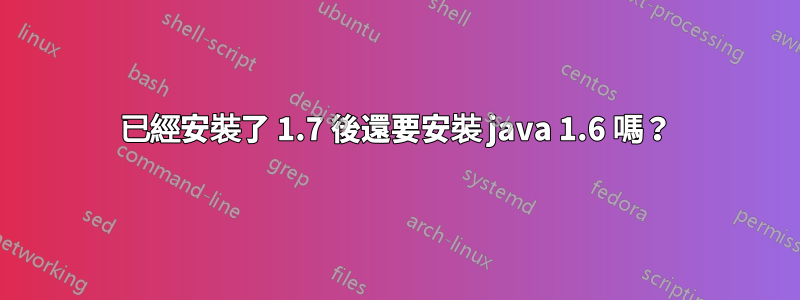 已經安裝了 1.7 後還要安裝 java 1.6 嗎？
