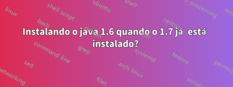 Instalando o java 1.6 quando o 1.7 já está instalado?