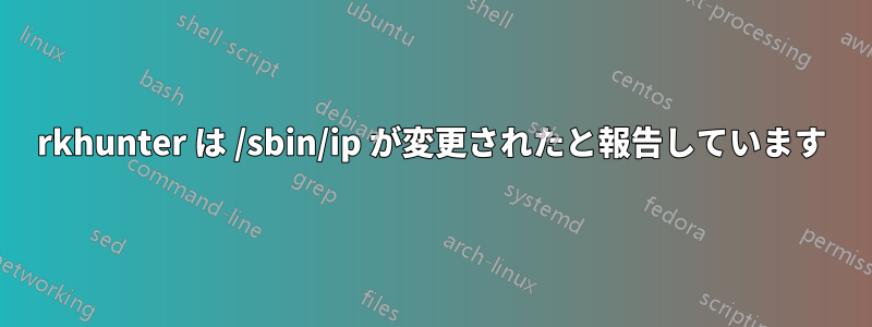 rkhunter は /sbin/ip が変更されたと報告しています